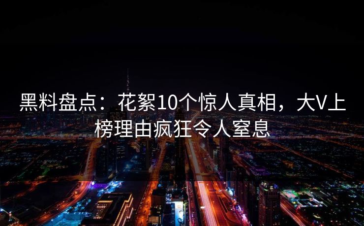 黑料盘点:花絮10个惊人真相,大V上榜理由疯狂令人窒息 黑料盘点:花絮10个惊人真相,大V上榜理由疯狂令人窒息