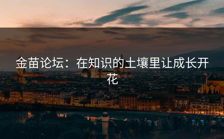 金苗论坛：在知识的土壤里让成长开花