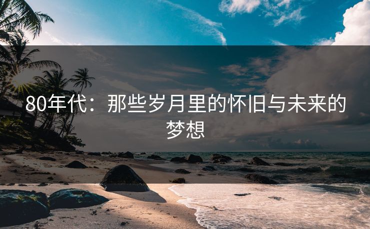 80年代：那些岁月里的怀旧与未来的梦想
