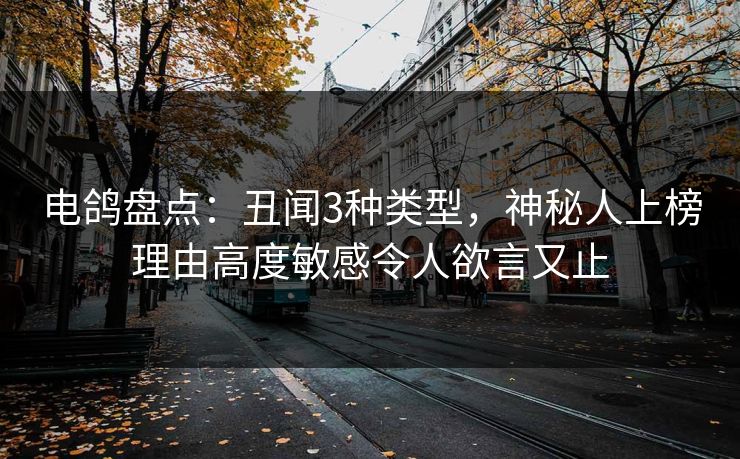 电鸽盘点：丑闻3种类型，神秘人上榜理由高度敏感令人欲言又止